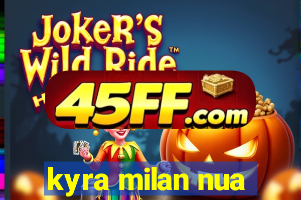 kyra milan nua